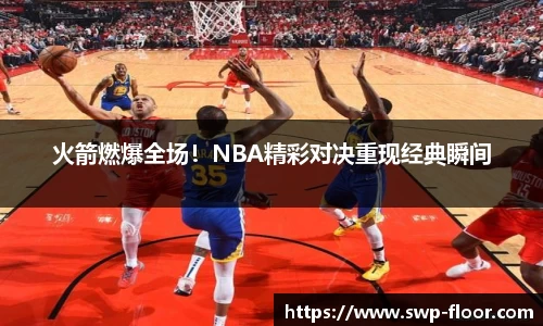 火箭燃爆全场！NBA精彩对决重现经典瞬间