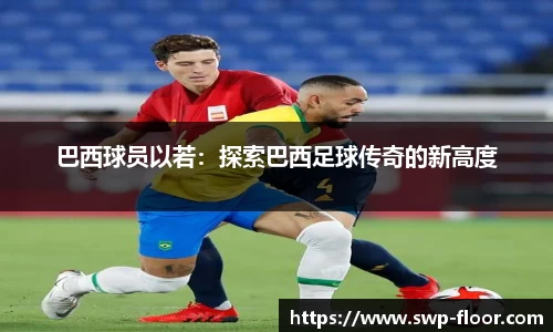 巴西球员以若：探索巴西足球传奇的新高度